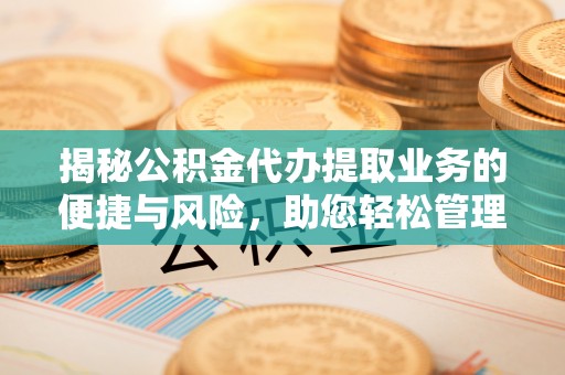 日照揭秘公积金代办提取业务的便捷与风险，助您轻松管理财务