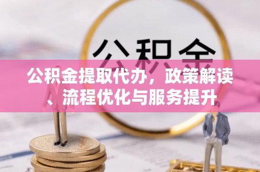 日照公积金提取代办，政策解读、流程优化与服务提升