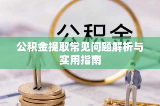 日照公积金提取常见问题解析与实用指南