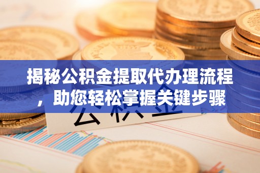 日照揭秘公积金提取代办理流程，助您轻松掌握关键步骤