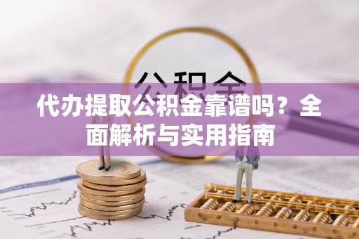 日照代办提取公积金靠谱吗？全面解析与实用指南