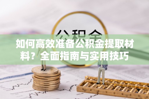 日照如何高效准备公积金提取材料？全面指南与实用技巧