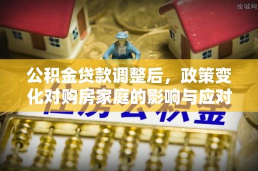 日照公积金贷款调整后，政策变化对购房家庭的影响与应对策略