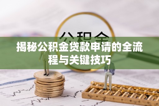 日照揭秘公积金贷款申请的全流程与关键技巧
