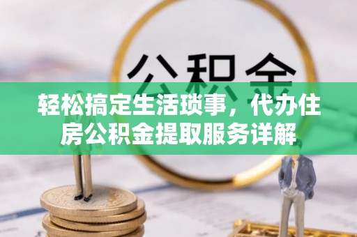 日照轻松搞定生活琐事，代办住房公积金提取服务详解