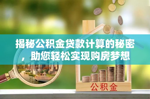 日照揭秘公积金贷款计算的秘密，助您轻松实现购房梦想