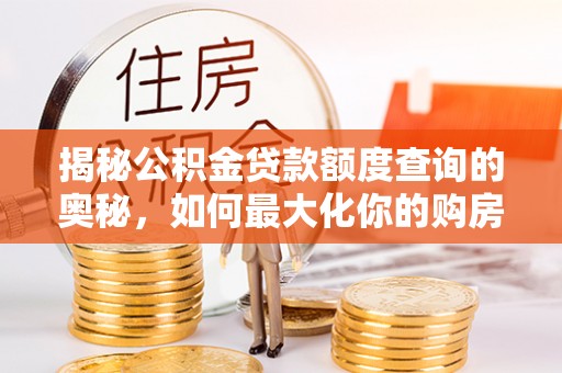日照揭秘公积金贷款额度查询的奥秘，如何最大化你的购房资金