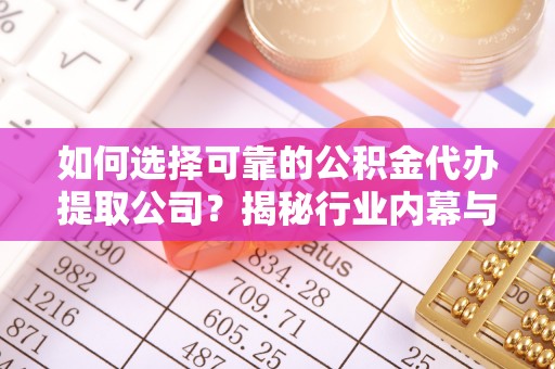 日照如何选择可靠的公积金代办提取公司？揭秘行业内幕与服务指南