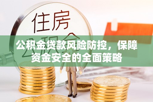 日照公积金贷款风险防控，保障资金安全的全面策略