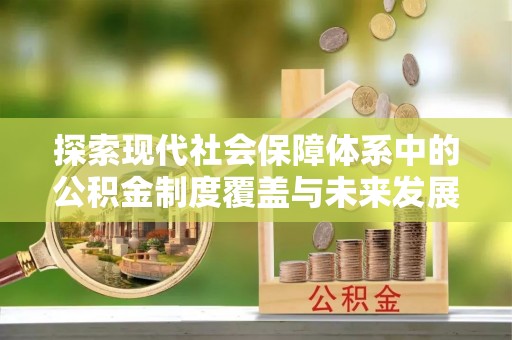 日照探索现代社会保障体系中的公积金制度覆盖与未来发展