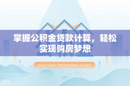 日照掌握公积金贷款计算，轻松实现购房梦想