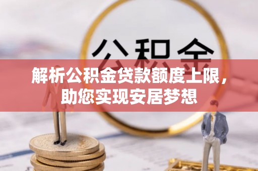 日照解析公积金贷款额度上限，助您实现安居梦想
