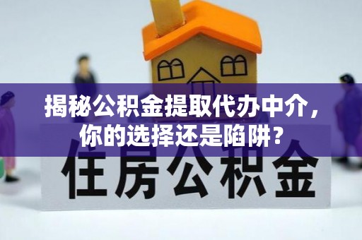 日照揭秘公积金提取代办中介，你的选择还是陷阱？