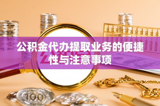日照公积金代办提取业务的便捷性与注意事项