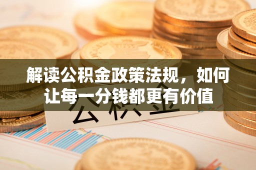 日照解读公积金政策法规，如何让每一分钱都更有价值