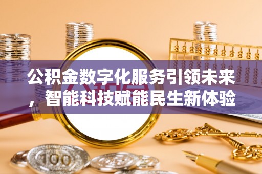日照公积金数字化服务引领未来，智能科技赋能民生新体验