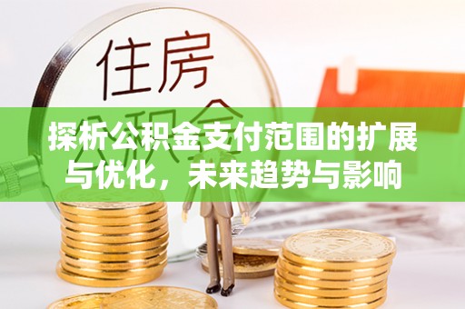 日照探析公积金支付范围的扩展与优化，未来趋势与影响