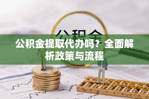 日照公积金提取代办吗？全面解析政策与流程