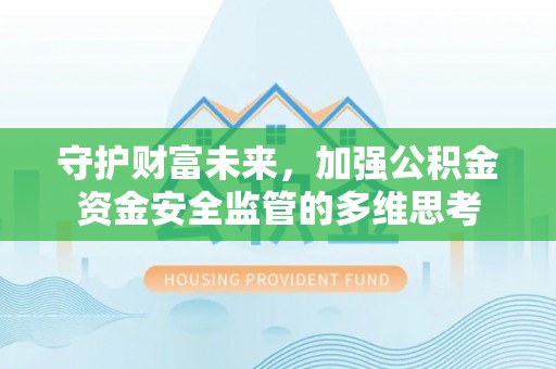 日照守护财富未来，加强公积金资金安全监管的多维思考