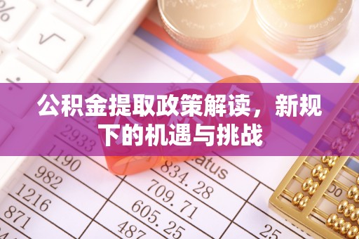日照公积金提取政策解读，新规下的机遇与挑战