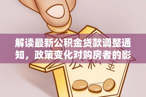日照解读最新公积金贷款调整通知，政策变化对购房者的影响与应对策略