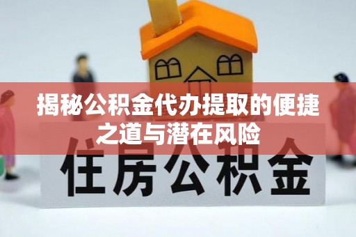 日照揭秘公积金代办提取的便捷之道与潜在风险
