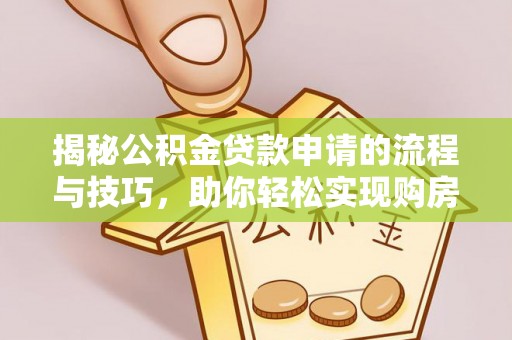 日照揭秘公积金贷款申请的流程与技巧，助你轻松实现购房梦