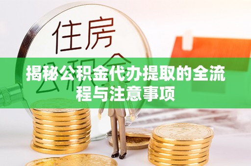 日照揭秘公积金代办提取的全流程与注意事项