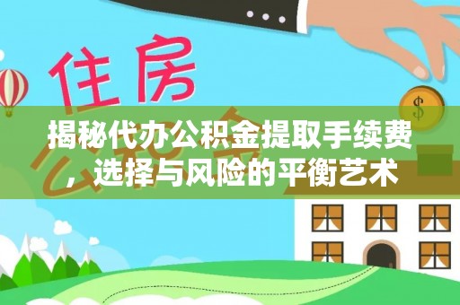 日照揭秘代办公积金提取手续费，选择与风险的平衡艺术