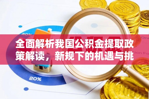 日照全面解析我国公积金提取政策解读，新规下的机遇与挑战