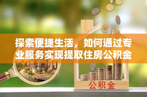 日照探索便捷生活，如何通过专业服务实现提取住房公积金代办