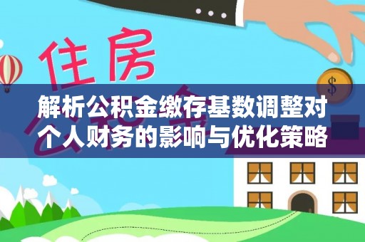 日照解析公积金缴存基数调整对个人财务的影响与优化策略