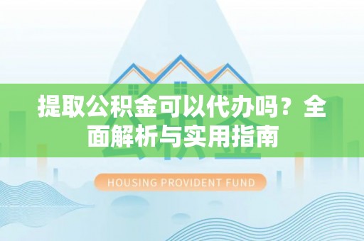 日照提取公积金可以代办吗？全面解析与实用指南