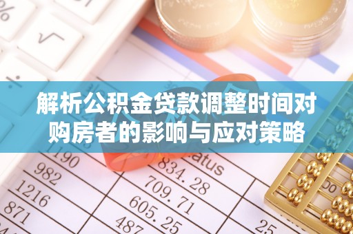 日照解析公积金贷款调整时间对购房者的影响与应对策略