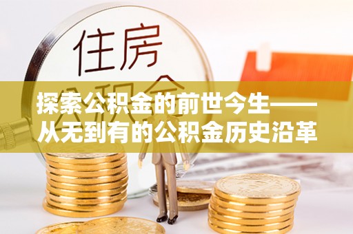 日照探索公积金的前世今生——从无到有的公积金历史沿革