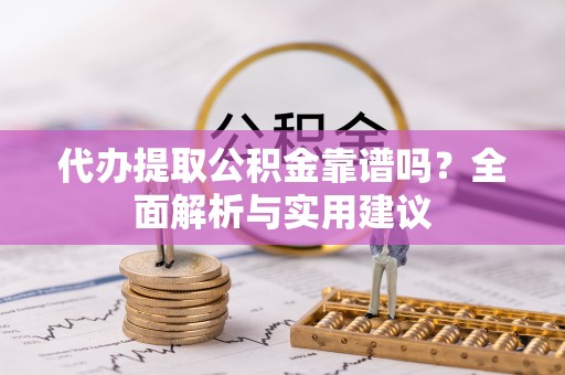 日照代办提取公积金靠谱吗？全面解析与实用建议