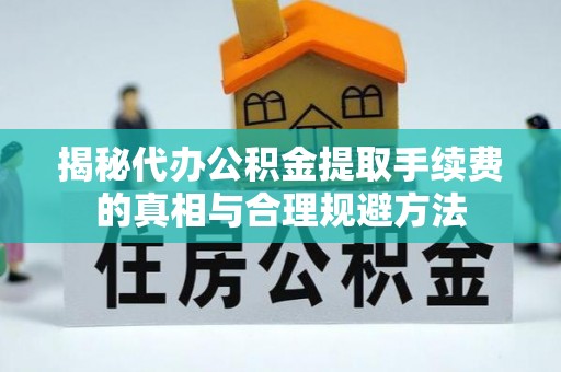 日照揭秘代办公积金提取手续费的真相与合理规避方法
