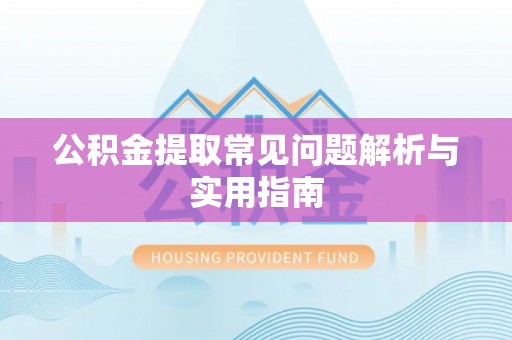 日照公积金提取常见问题解析与实用指南
