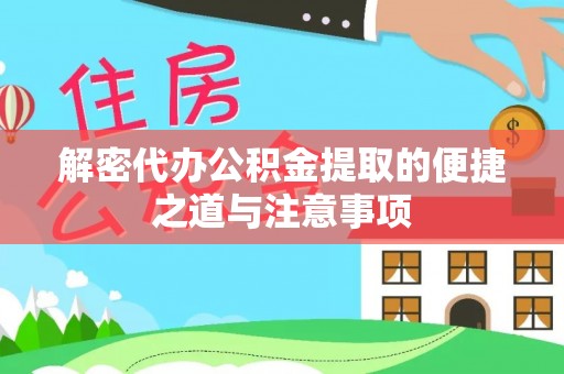 日照解密代办公积金提取的便捷之道与注意事项