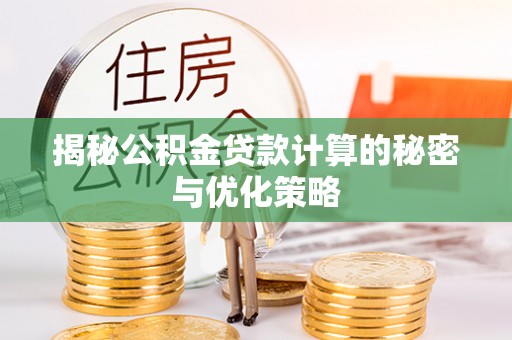 日照揭秘公积金贷款计算的秘密与优化策略