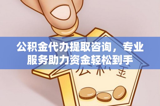 日照公积金代办提取咨询，专业服务助力资金轻松到手
