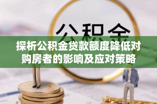日照探析公积金贷款额度降低对购房者的影响及应对策略