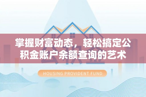 日照掌握财富动态，轻松搞定公积金账户余额查询的艺术