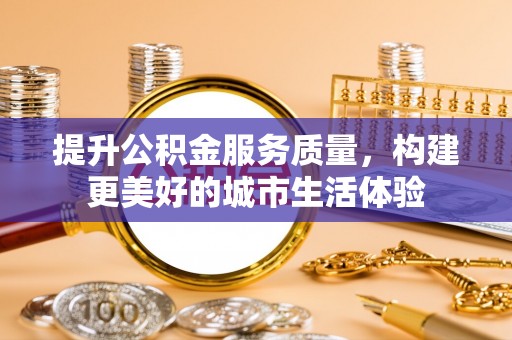 日照提升公积金服务质量，构建更美好的城市生活体验