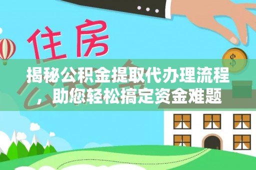 日照揭秘公积金提取代办理流程，助您轻松搞定资金难题
