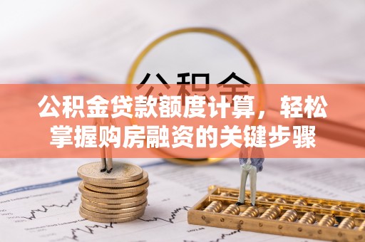 日照公积金贷款额度计算，轻松掌握购房融资的关键步骤