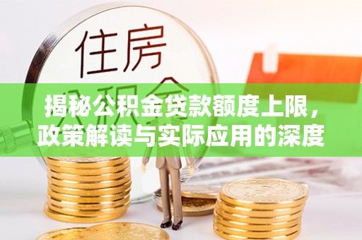 日照揭秘公积金贷款额度上限，政策解读与实际应用的深度分析
