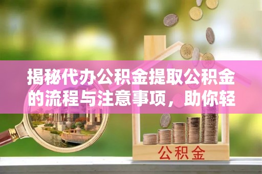 日照揭秘代办公积金提取公积金的流程与注意事项，助你轻松拿回属于你的钱
