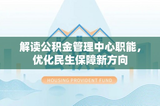 日照解读公积金管理中心职能，优化民生保障新方向