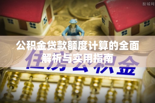 日照公积金贷款额度计算的全面解析与实用指南
